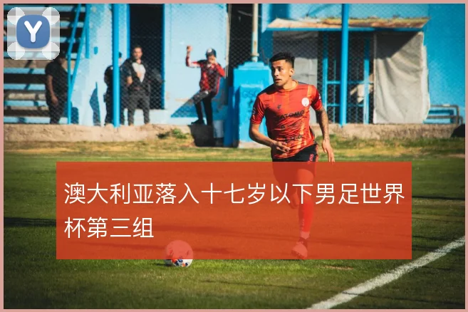 澳大利亚落入十七岁以下男足世界杯第三组