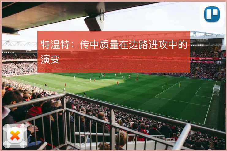 特温特：传中质量在边路进攻中的演变