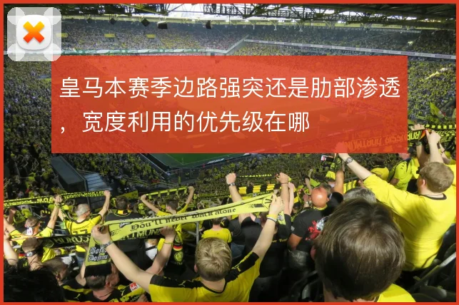 皇马本赛季边路强突还是肋部渗透,宽度利用的优先级在哪