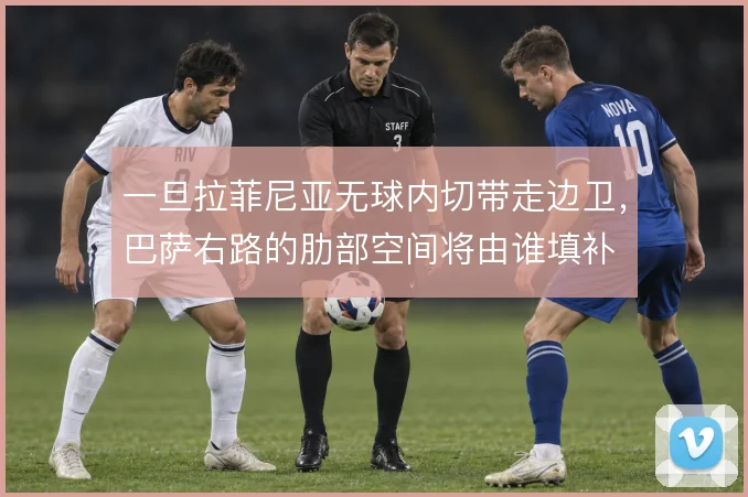 一旦拉菲尼亚无球内切带走边卫，巴萨右路的肋部空间将由谁填补