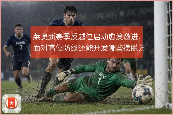 莱奥新赛季反越位启动愈发激进，面对高位防线还能开发哪些摆脱方式
