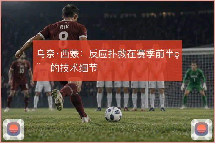 乌奈·西蒙:反应扑救在赛季前半程的技术细节
