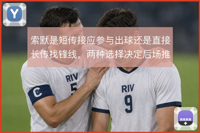 索默是短传接应参与出球还是直接长传找锋线，两种选择决定后场推进的风险