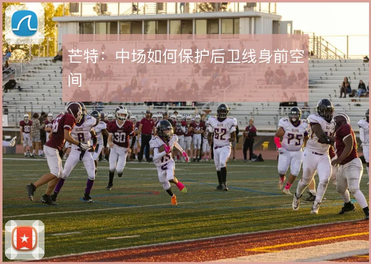 芒特:中场如何保护后卫线身前空间