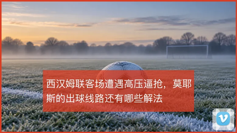 西汉姆联客场遭遇高压逼抢，莫耶斯的出球线路还有哪些解法