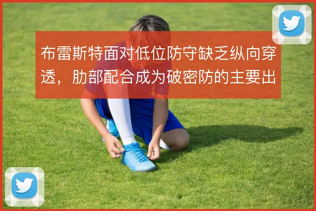 布雷斯特面对低位防守缺乏纵向穿透，肋部配合成为破密防的主要出路
