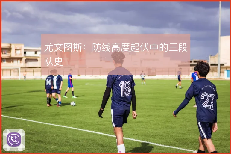 尤文图斯：防线高度起伏中的三段队史