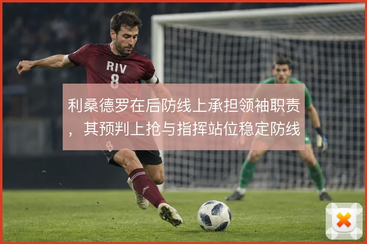 利桑德罗在后防线上承担领袖职责，其预判上抢与指挥站位稳定防线结构