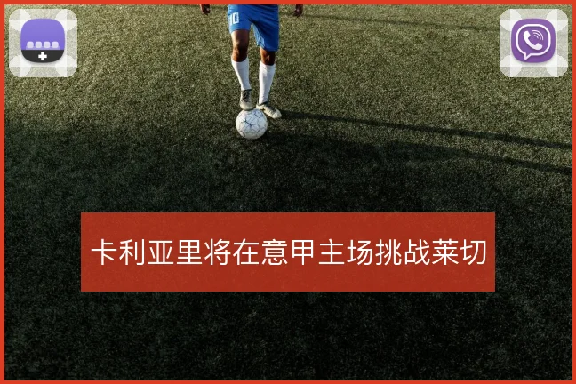 卡利亚里将在意甲主场挑战莱切