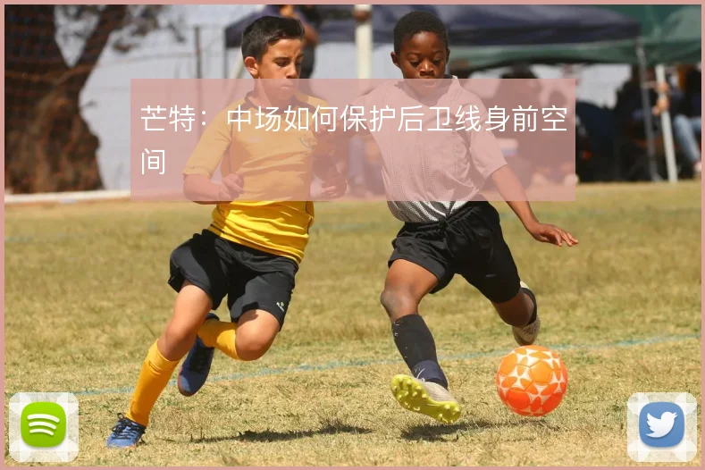 芒特:中场如何保护后卫线身前空间