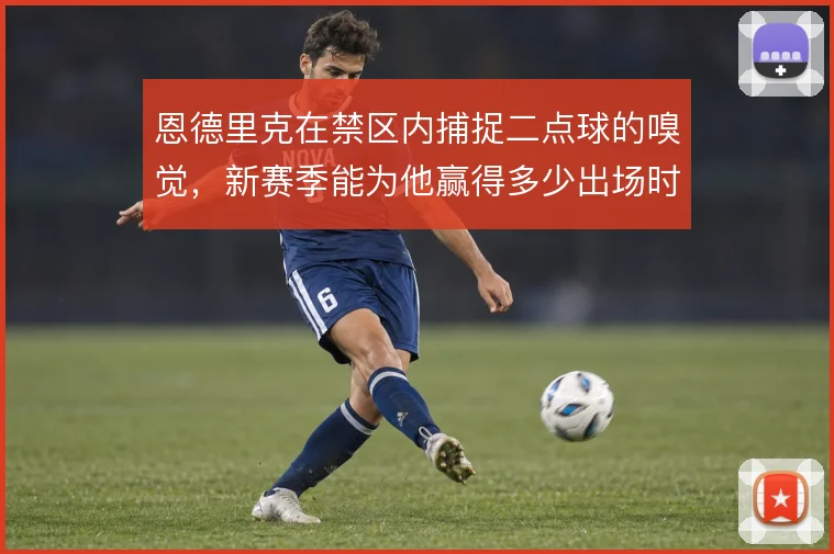 恩德里克在禁区内捕捉二点球的嗅觉，新赛季能为他赢得多少出场时间