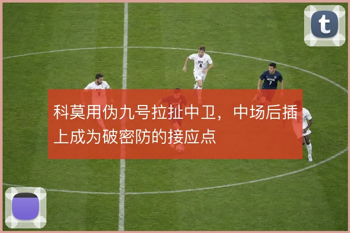 科莫用伪九号拉扯中卫,中场后插上成为破密防的接应点