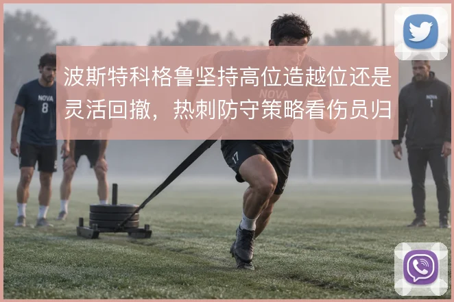 波斯特科格鲁坚持高位造越位还是灵活回撤,热刺防守策略看伤员归期