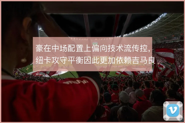 豪在中场配置上偏向技术流传控，纽卡攻守平衡因此更加依赖吉马良斯