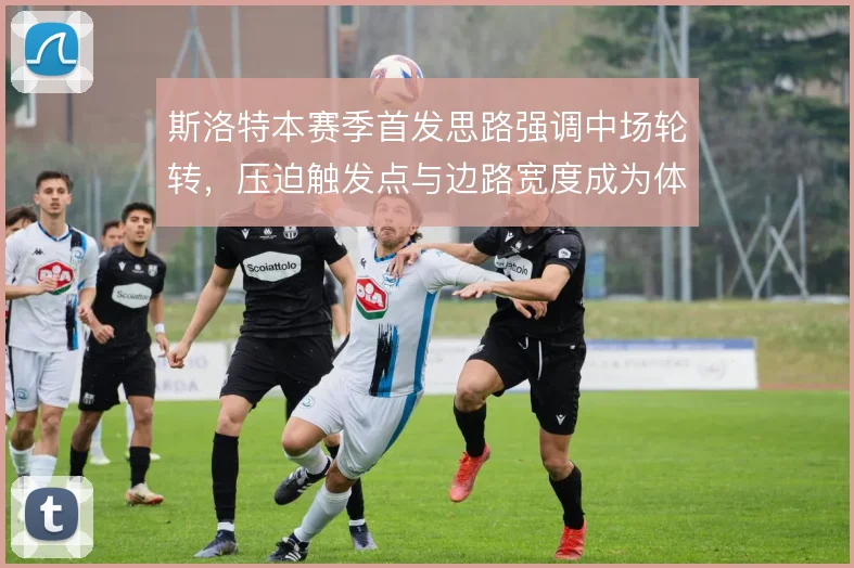 斯洛特本赛季首发思路强调中场轮转，压迫触发点与边路宽度成为体系抓手