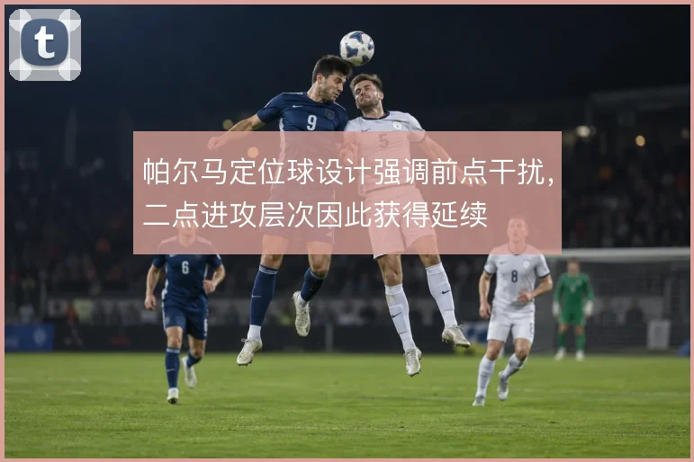 帕尔马定位球设计强调前点干扰，二点进攻层次因此获得延续