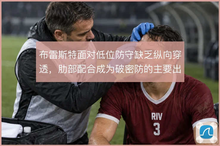 布雷斯特面对低位防守缺乏纵向穿透，肋部配合成为破密防的主要出路
