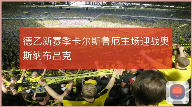 德乙新赛季卡尔斯鲁厄主场迎战奥斯纳布吕克