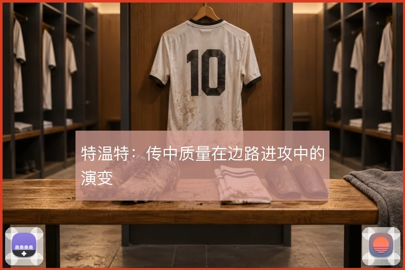 特温特:传中质量在边路进攻中的演变