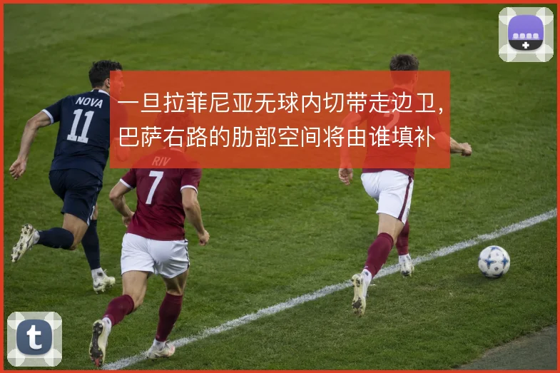 一旦拉菲尼亚无球内切带走边卫,巴萨右路的肋部空间将由谁填补