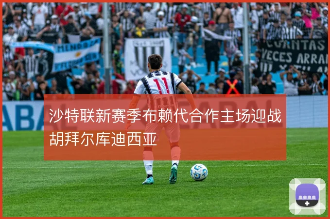 沙特联新赛季布赖代合作主场迎战胡拜尔库迪西亚