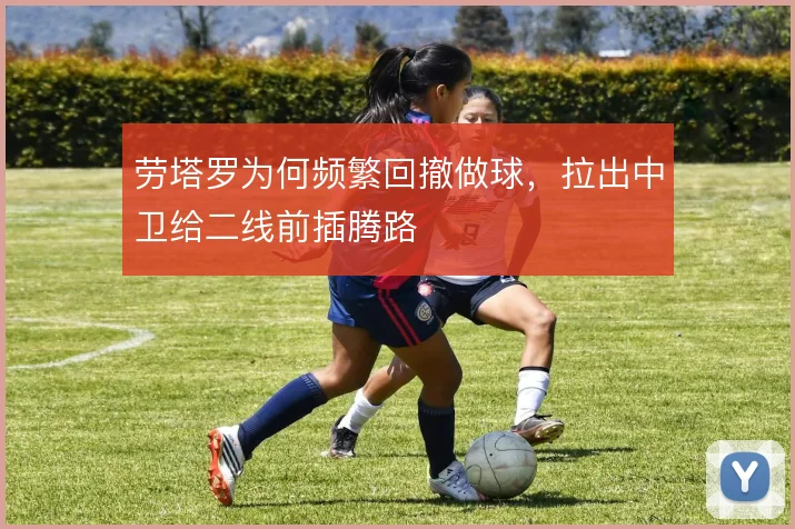 劳塔罗为何频繁回撤做球，拉出中卫给二线前插腾路