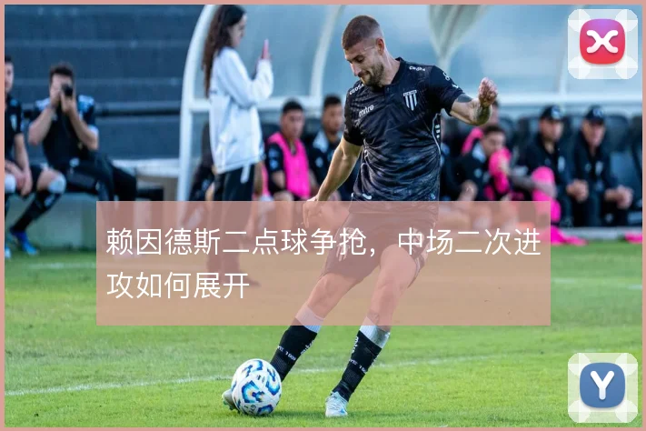 赖因德斯二点球争抢,中场二次进攻如何展开