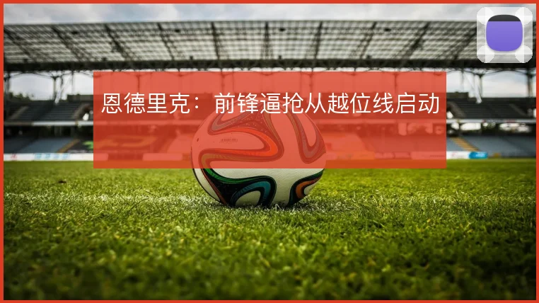 恩德里克:前锋逼抢从越位线启动