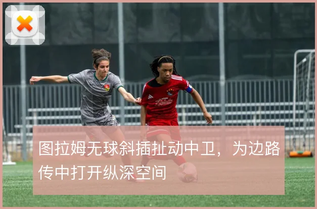 图拉姆无球斜插扯动中卫,为边路传中打开纵深空间
