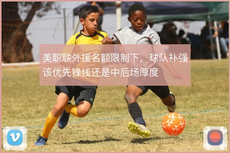 美职联外援名额限制下,球队补强该优先锋线还是中后场厚度