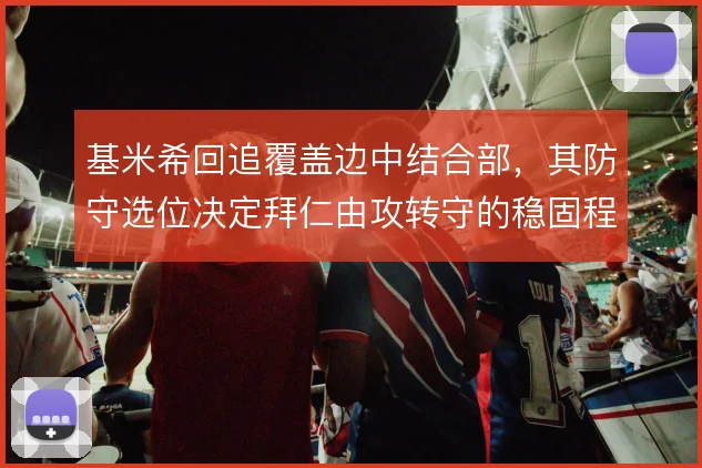 基米希回追覆盖边中结合部,其防守选位决定拜仁由攻转守的稳固程度
