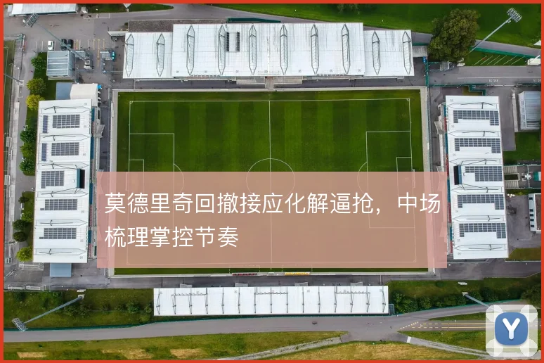 莫德里奇回撤接应化解逼抢,中场梳理掌控节奏