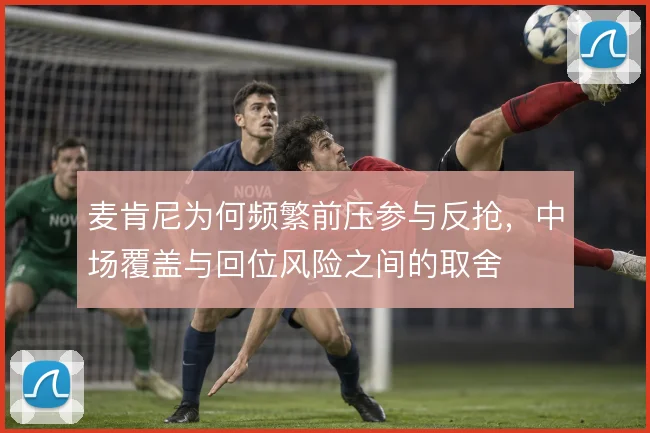 麦肯尼为何频繁前压参与反抢，中场覆盖与回位风险之间的取舍