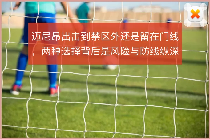 迈尼昂出击到禁区外还是留在门线,两种选择背后是风险与防线纵深的权衡