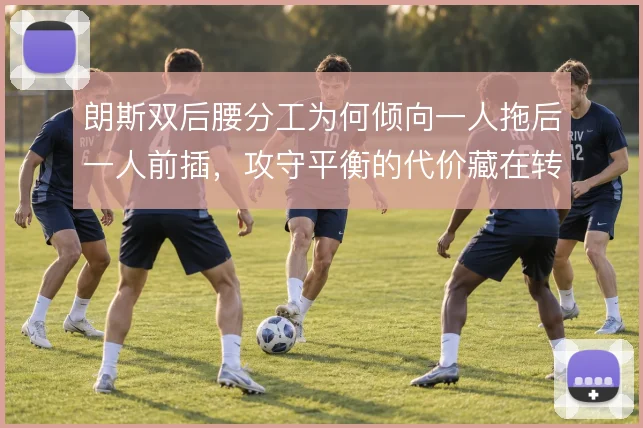 朗斯双后腰分工为何倾向一人拖后一人前插,攻守平衡的代价藏在转换瞬间