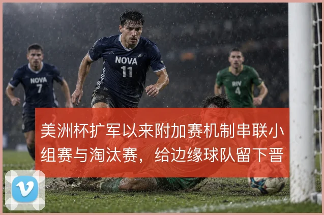 美洲杯扩军以来附加赛机制串联小组赛与淘汰赛,给边缘球队留下晋级通道