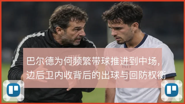 巴尔德为何频繁带球推进到中场,边后卫内收背后的出球与回防权衡