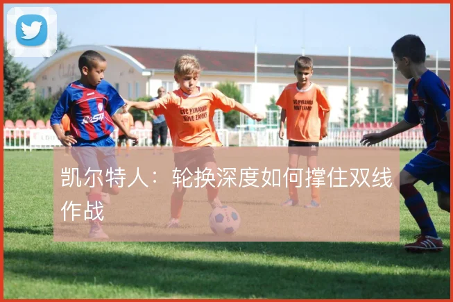 凯尔特人：轮换深度如何撑住双线作战