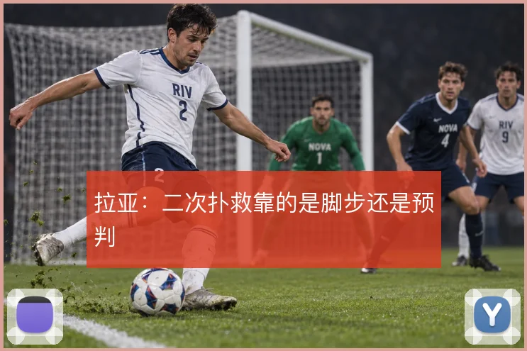 拉亚：二次扑救靠的是脚步还是预判