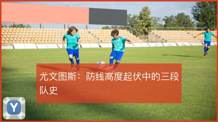 尤文图斯：防线高度起伏中的三段队史
