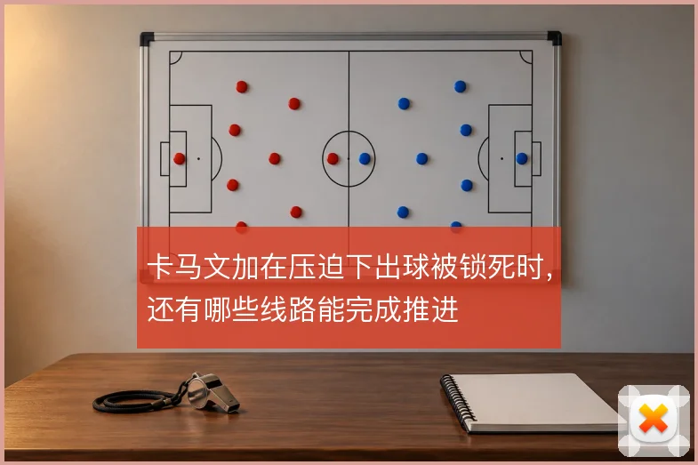 卡马文加在压迫下出球被锁死时,还有哪些线路能完成推进