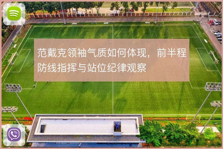 范戴克领袖气质如何体现,前半程防线指挥与站位纪律观察