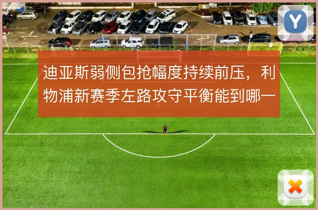 迪亚斯弱侧包抢幅度持续前压，利物浦新赛季左路攻守平衡能到哪一步