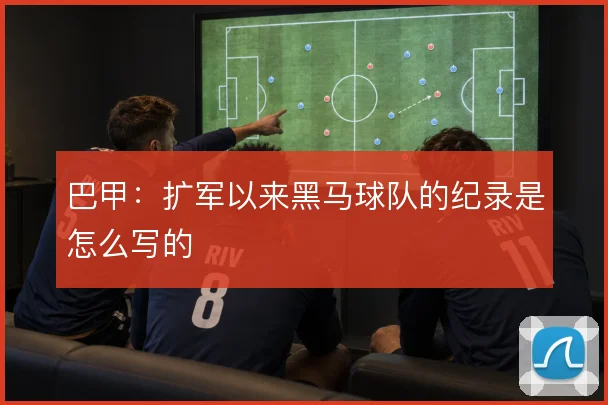 巴甲:扩军以来黑马球队的纪录是怎么写的