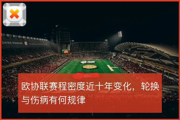 欧协联赛程密度近十年变化,轮换与伤病有何规律