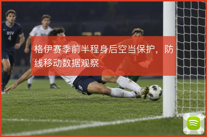 格伊赛季前半程身后空当保护，防线移动数据观察