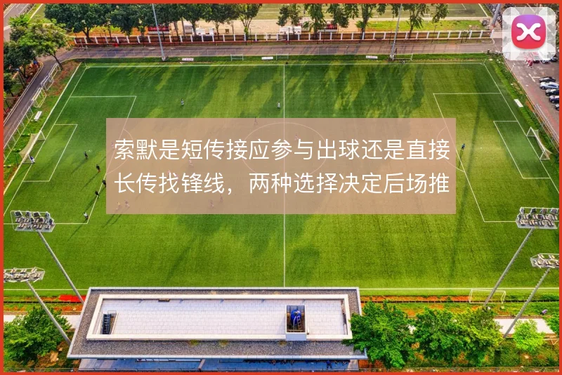 索默是短传接应参与出球还是直接长传找锋线，两种选择决定后场推进的风险