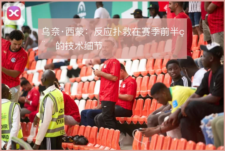乌奈·西蒙：反应扑救在赛季前半程的技术细节
