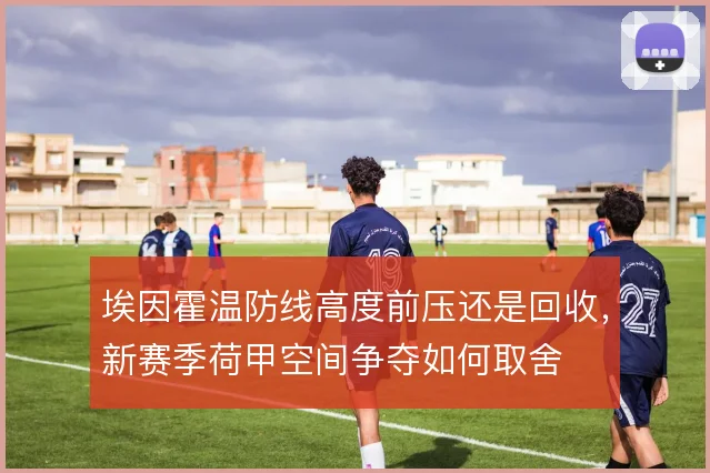 埃因霍温防线高度前压还是回收，新赛季荷甲空间争夺如何取舍