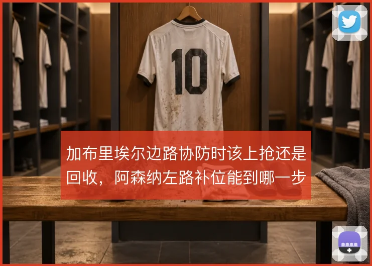 加布里埃尔边路协防时该上抢还是回收，阿森纳左路补位能到哪一步
